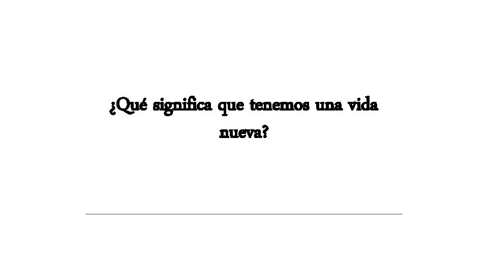 ¿Qué significa que tenemos una vida nueva? ¿Qué significa que tenemos una vida nueva?