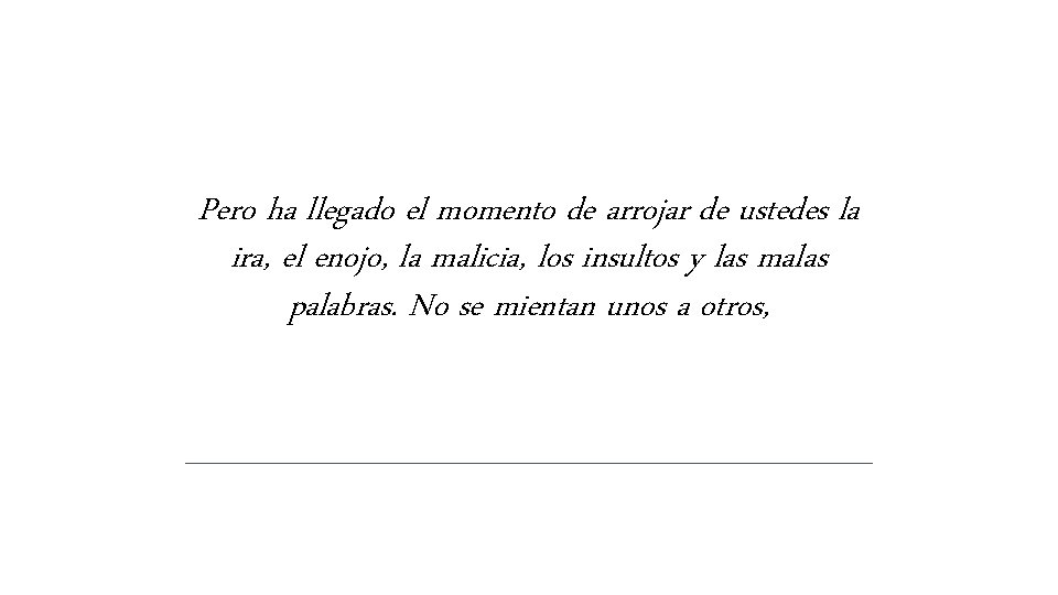 Pero ha llegado el momento de arrojar de ustedes la ira, el enojo, la Pero ha llegado el momento de arrojar de ustedes la ira, el enojo, la