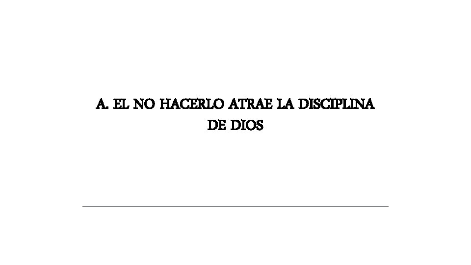 A. EL NO HACERLO ATRAE LA DISCIPLINA DE DIOS A. EL NO HACERLO ATRAE LA DISCIPLINA DE DIOS