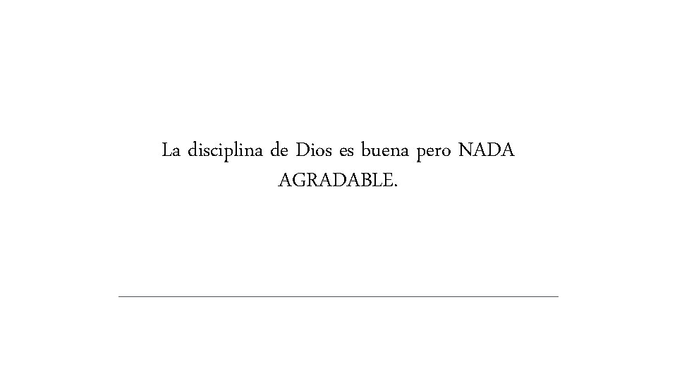 La disciplina de Dios es buena pero NADA AGRADABLE. La disciplina de Dios es buena pero NADA AGRADABLE.