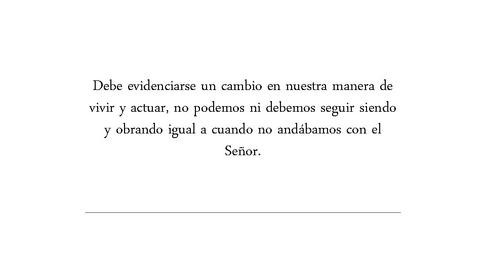 Debe evidenciarse un cambio en nuestra manera de vivir y actuar, no podemos ni Debe evidenciarse un cambio en nuestra manera de vivir y actuar, no podemos ni