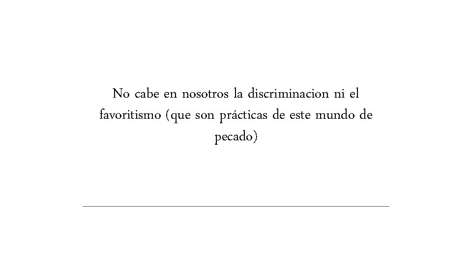No cabe en nosotros la discriminacion ni el favoritismo (que son prácticas de este No cabe en nosotros la discriminacion ni el favoritismo (que son prácticas de este