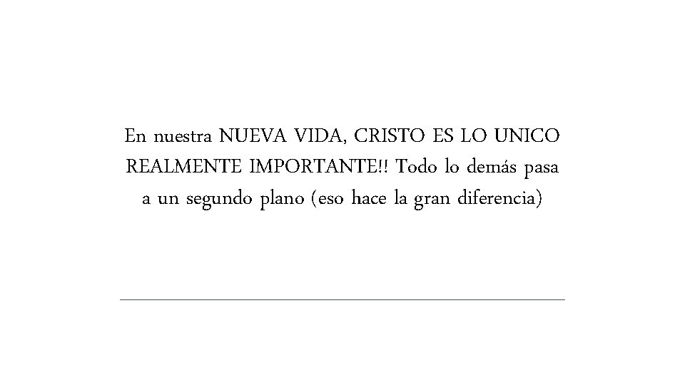 En nuestra NUEVA VIDA, CRISTO ES LO UNICO REALMENTE IMPORTANTE!! Todo lo demás pasa En nuestra NUEVA VIDA, CRISTO ES LO UNICO REALMENTE IMPORTANTE!! Todo lo demás pasa