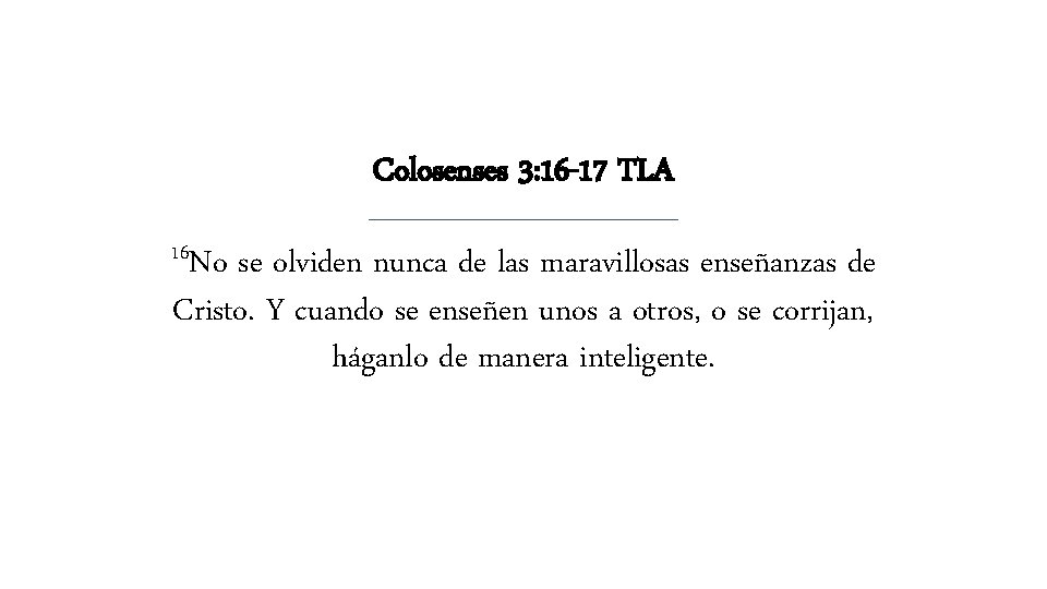 Colosenses 3: 16 -17 TLA 16 No se olviden nunca de las maravillosas enseñanzas Colosenses 3: 16 -17 TLA 16 No se olviden nunca de las maravillosas enseñanzas