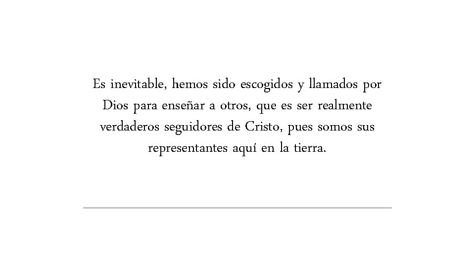Es inevitable, hemos sido escogidos y llamados por Dios para enseñar a otros, que Es inevitable, hemos sido escogidos y llamados por Dios para enseñar a otros, que