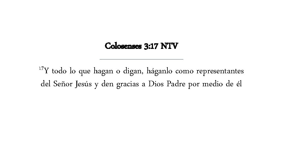 Colosenses 3: 17 NTV 17 Y todo lo que hagan o digan, háganlo como Colosenses 3: 17 NTV 17 Y todo lo que hagan o digan, háganlo como