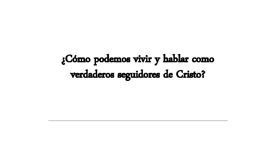 ¿Cómo podemos vivir y hablar como verdaderos seguidores de Cristo? ¿Cómo podemos vivir y hablar como verdaderos seguidores de Cristo?
