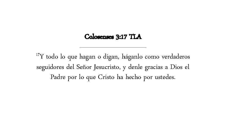 Colosenses 3: 17 TLA 17 Y todo lo que hagan o digan, háganlo como Colosenses 3: 17 TLA 17 Y todo lo que hagan o digan, háganlo como