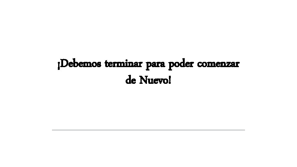 ¡Debemos terminar para poder comenzar de Nuevo! ¡Debemos terminar para poder comenzar de Nuevo!