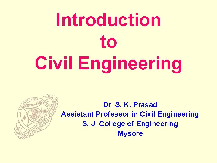 Introduction to Civil Engineering Dr. S. K. Prasad Assistant Professor in Civil Engineering S.