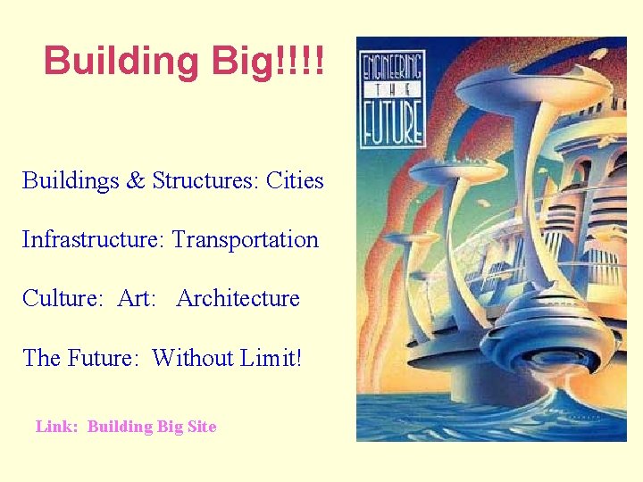 Building Big!!!! Buildings & Structures: Cities Infrastructure: Transportation Culture: Art: Architecture The Future: Without