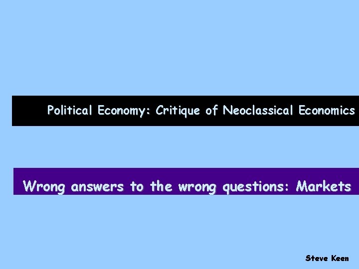 Political Economy: Critique of Neoclassical Economics Wrong answers to the wrong questions: Markets Steve