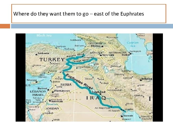 Where do they want them to go – east of the Euphrates 