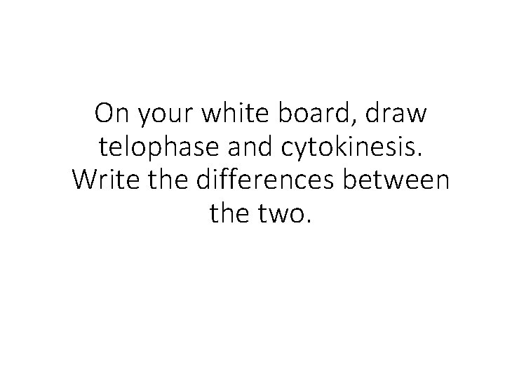 On your white board, draw telophase and cytokinesis. Write the differences between the two.