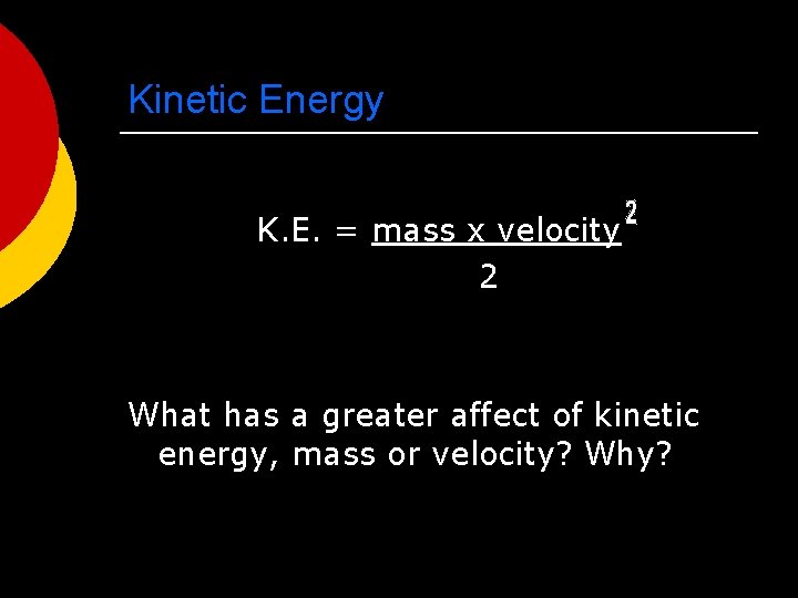 Kinetic Energy K. E. = mass x velocity 2 What has a greater affect