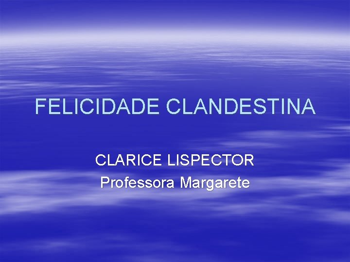 FELICIDADE CLANDESTINA CLARICE LISPECTOR Professora Margarete 