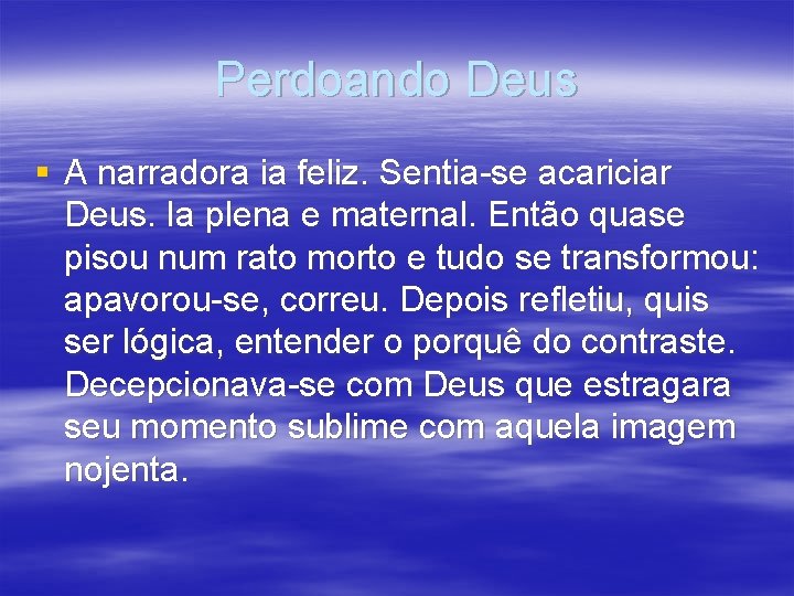 Perdoando Deus § A narradora ia feliz. Sentia-se acariciar Deus. Ia plena e maternal.