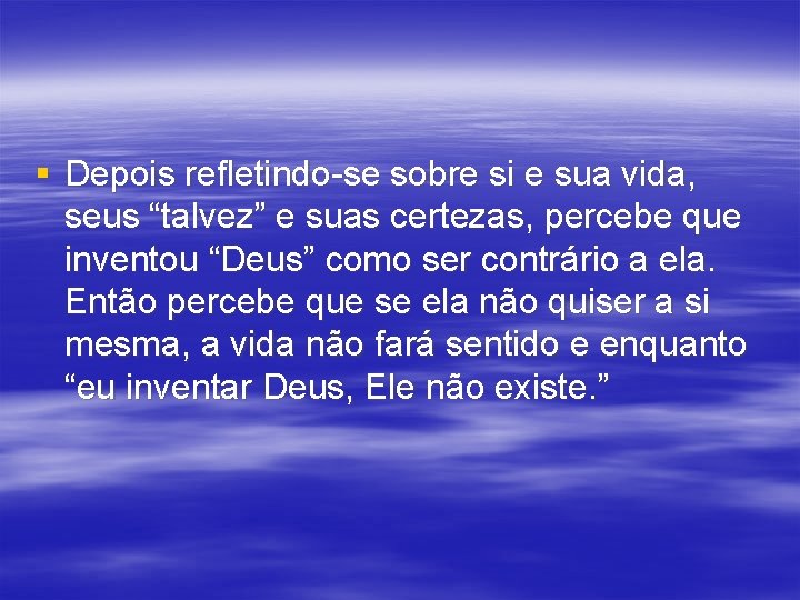 § Depois refletindo-se sobre si e sua vida, seus “talvez” e suas certezas, percebe