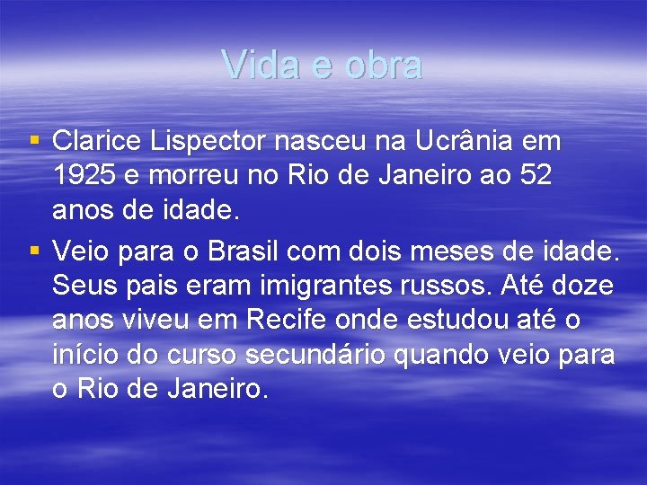 Vida e obra § Clarice Lispector nasceu na Ucrânia em 1925 e morreu no