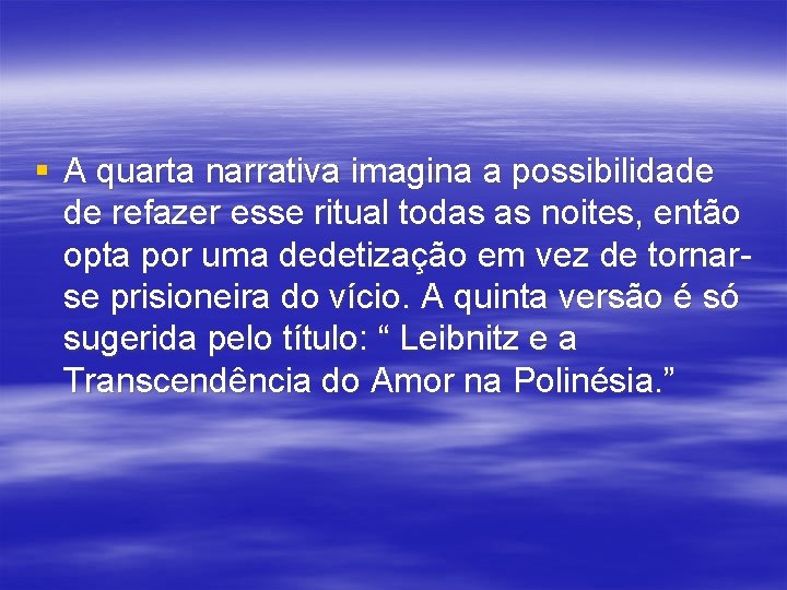 § A quarta narrativa imagina a possibilidade de refazer esse ritual todas as noites,