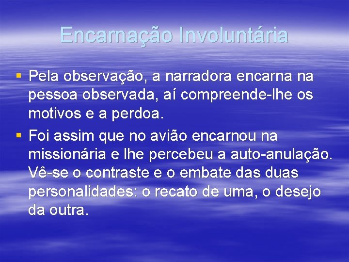 Encarnação Involuntária § Pela observação, a narradora encarna na pessoa observada, aí compreende-lhe os