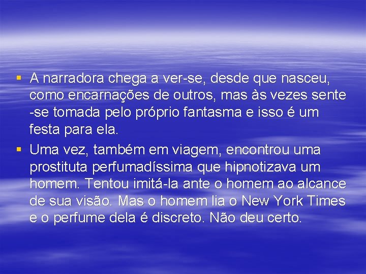 § A narradora chega a ver-se, desde que nasceu, como encarnações de outros, mas