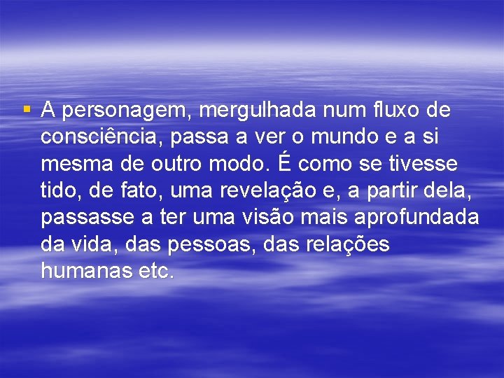 § A personagem, mergulhada num fluxo de consciência, passa a ver o mundo e