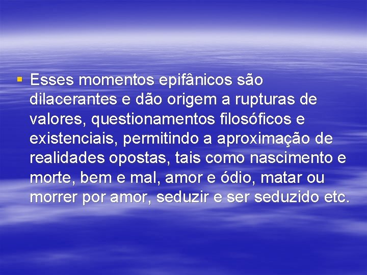 § Esses momentos epifânicos são dilacerantes e dão origem a rupturas de valores, questionamentos