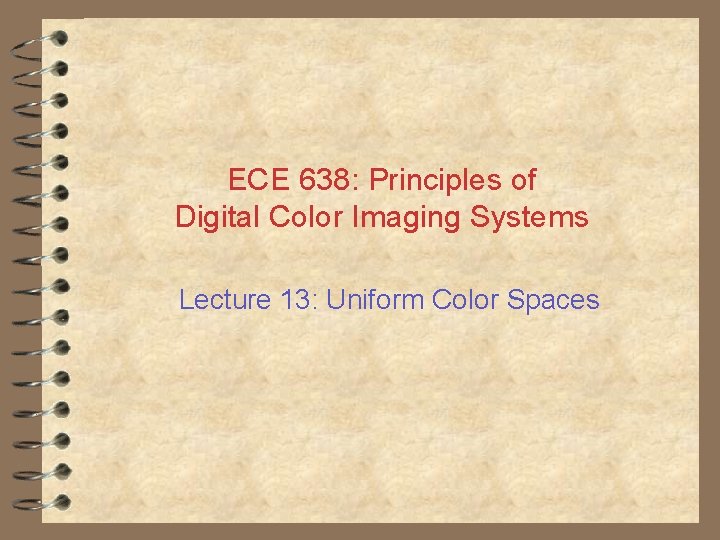 ECE 638: Principles of Digital Color Imaging Systems Lecture 13: Uniform Color Spaces 