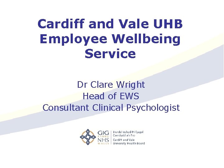 Cardiff and Vale UHB Employee Wellbeing Service Dr Clare Wright Head of EWS Consultant