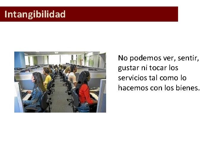 Intangibilidad No podemos ver, sentir, gustar ni tocar los servicios tal como lo hacemos