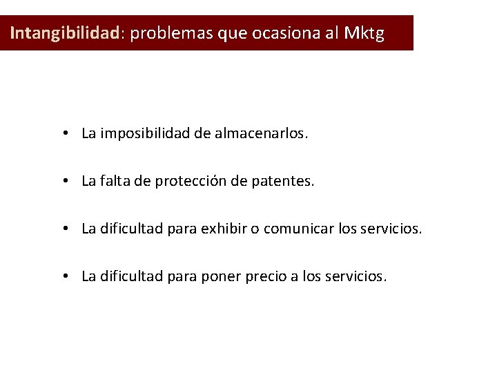  Intangibilidad: problemas que ocasiona al Mktg • La imposibilidad de almacenarlos. • La