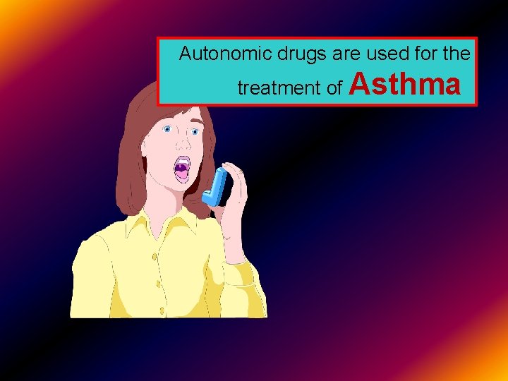 Autonomic drugs are used for the treatment of Asthma 