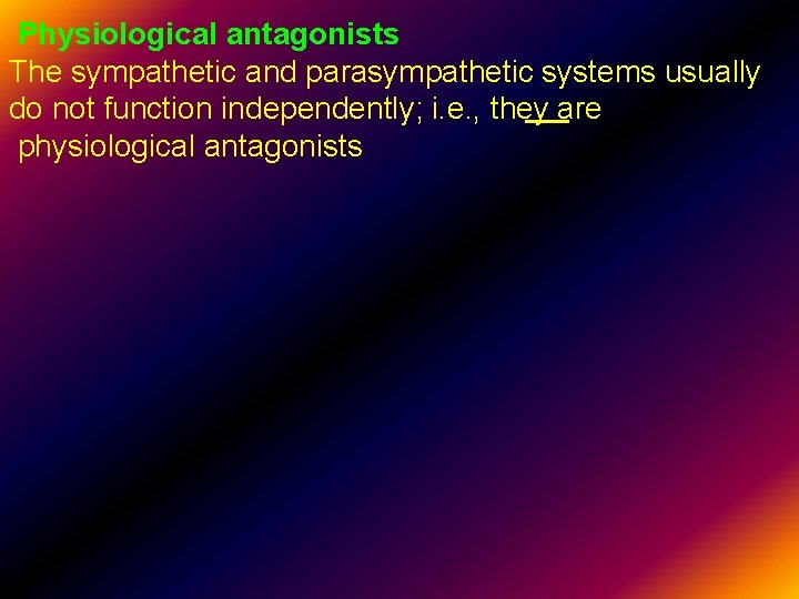 Physiological antagonists The sympathetic and parasympathetic systems usually do not function independently; i. e.