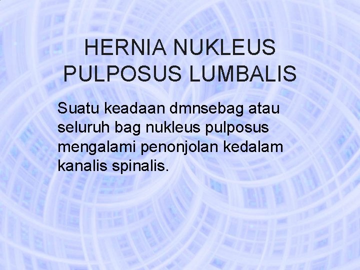 HERNIA NUKLEUS PULPOSUS LUMBALIS Suatu keadaan dmnsebag atau seluruh bag nukleus pulposus mengalami penonjolan