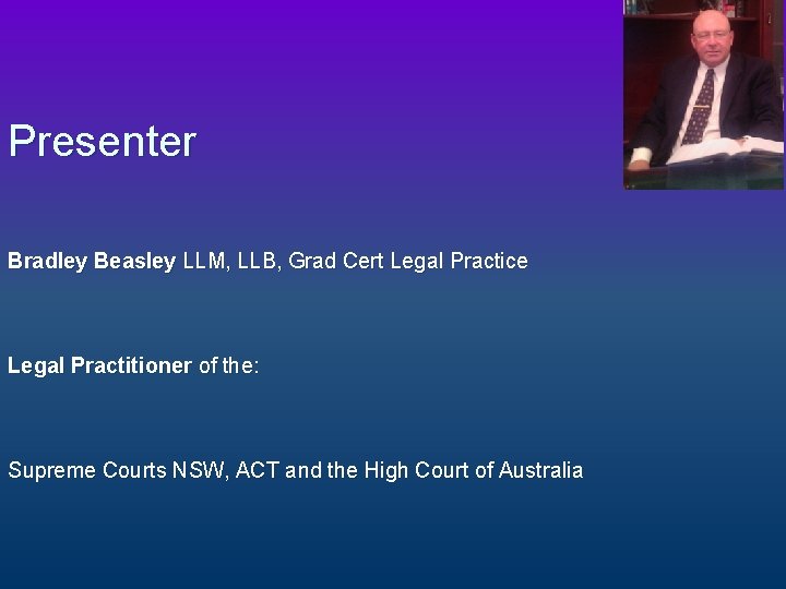 Presenter Bradley Beasley LLM, LLB, Grad Cert Legal Practice Legal Practitioner of the: Supreme
