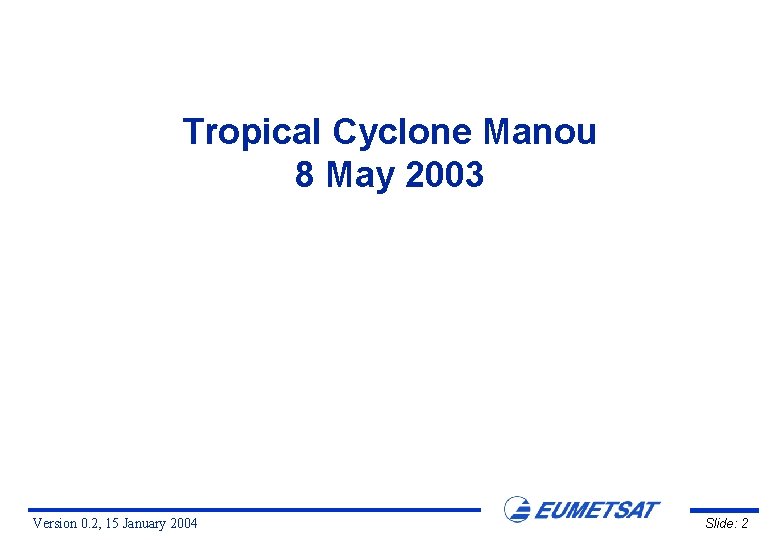 Tropical Cyclone Manou 8 May 2003 Version 0. 2, 15 January 2004 Slide: 2