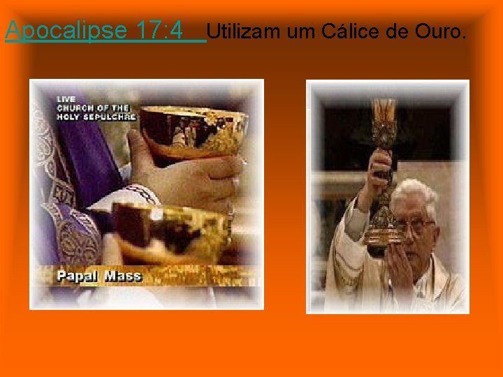 Apocalipse 17: 4 Utilizam um Cálice de Ouro. 