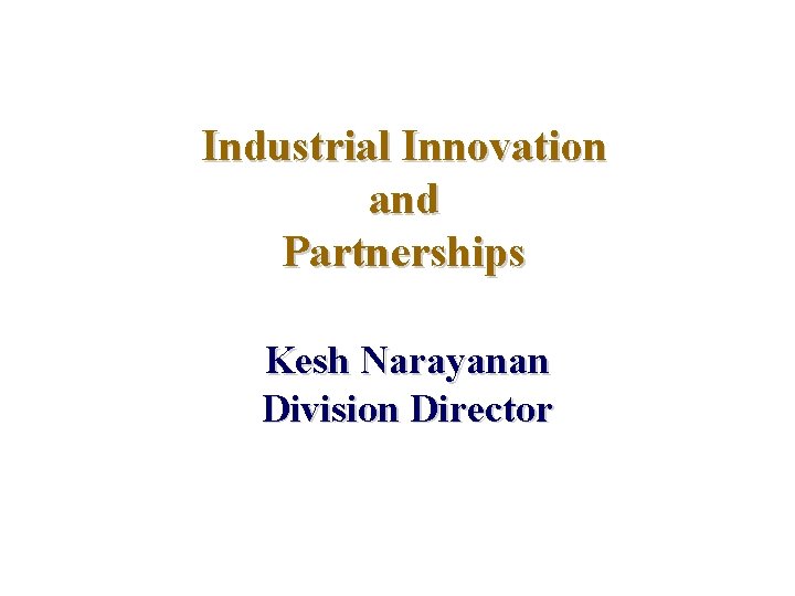 Industrial Innovation and Partnerships Kesh Narayanan Division Director 