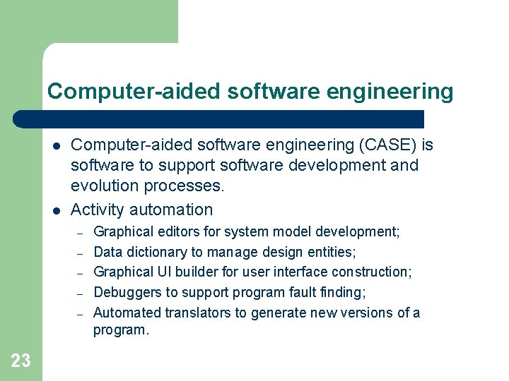 Computer-aided software engineering l l Computer-aided software engineering (CASE) is software to support software