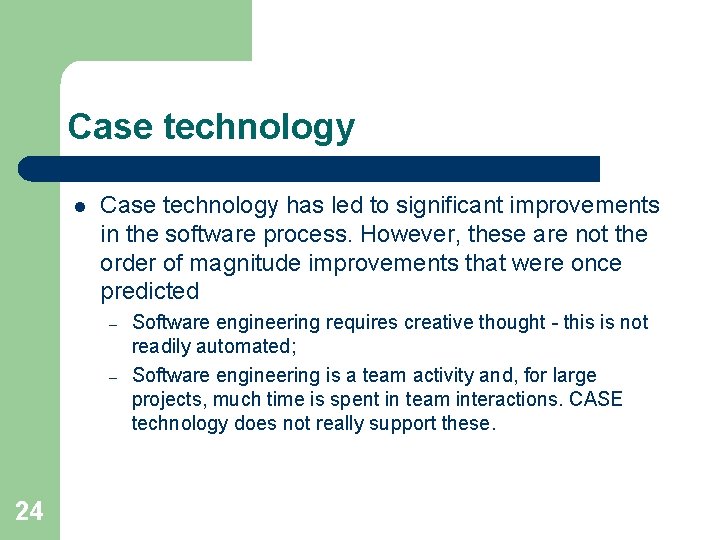 Case technology l Case technology has led to significant improvements in the software process.