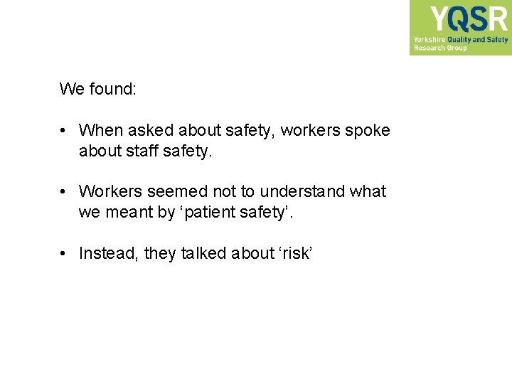We found: • When asked about safety, workers spoke about staff safety. • Workers