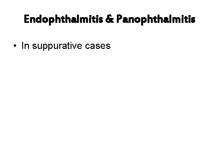 Endophthalmitis & Panophthalmitis • In suppurative cases 
