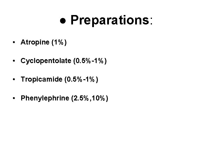 ● Preparations: • Atropine (1%) • Cyclopentolate (0. 5%-1%) • Tropicamide (0. 5%-1%) •