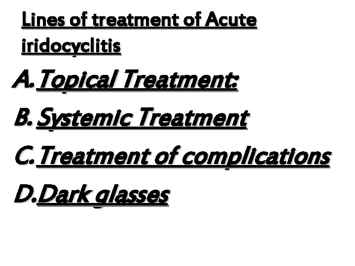 Lines of treatment of Acute iridocyclitis A. Topical Treatment: B. Systemic Treatment C. Treatment