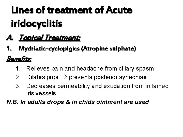 Lines of treatment of Acute iridocyclitis A. Topical Treatment: 1. Mydriatic-cycloplgics (Atropine sulphate) Benefits: