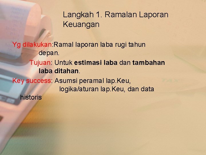 Langkah 1. Ramalan Laporan Keuangan Yg dilakukan: Ramal laporan laba rugi tahun depan. Tujuan: