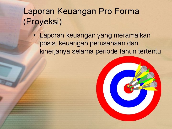 Laporan Keuangan Pro Forma (Proyeksi) • Laporan keuangan yang meramalkan posisi keuangan perusahaan dan