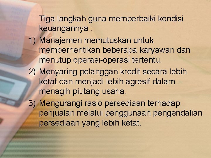 Tiga langkah guna memperbaiki kondisi keuangannya : 1) Manajemen memutuskan untuk memberhentikan beberapa karyawan