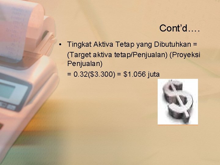 Cont’d…. • Tingkat Aktiva Tetap yang Dibutuhkan = (Target aktiva tetap/Penjualan) (Proyeksi Penjualan) =